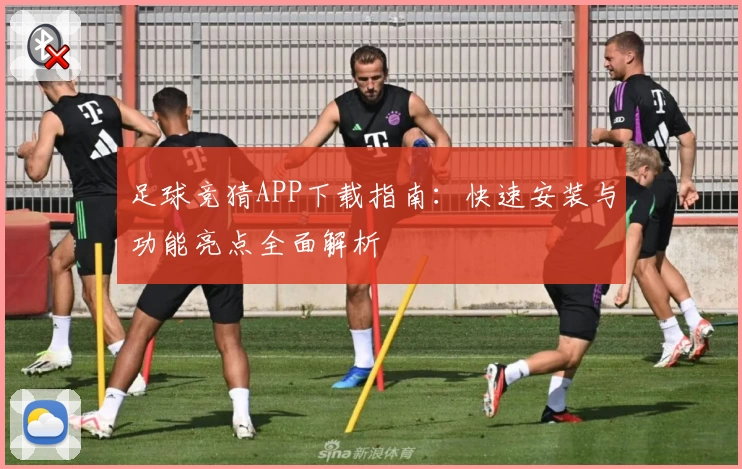 足球竞猜APP下载指南：快速安装与功能亮点全面解析