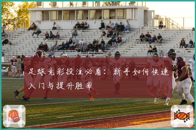 足球竞彩投注必看：新手如何快速入门与提升胜率