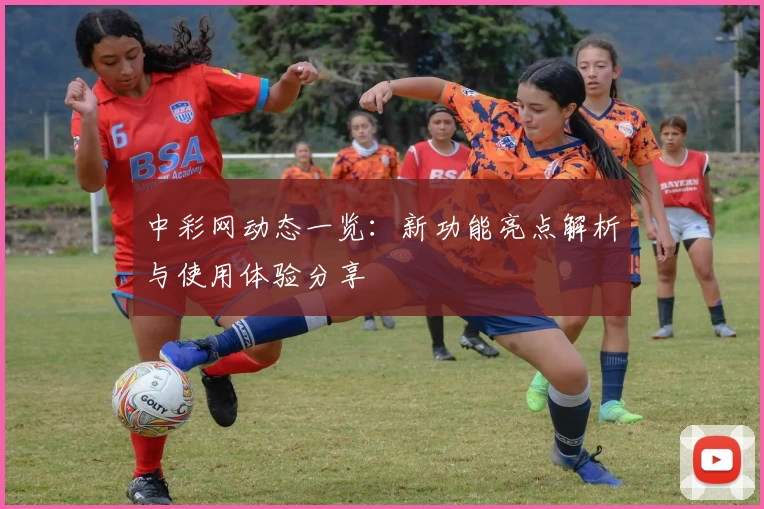 中彩网动态一览：新功能亮点解析与使用体验分享
