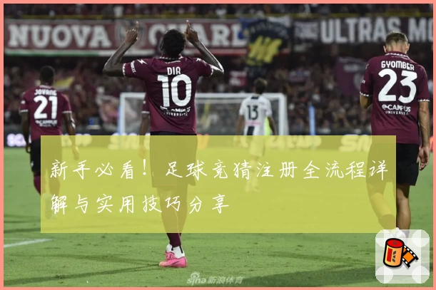 新手必看！足球竞猜注册全流程详解与实用技巧分享