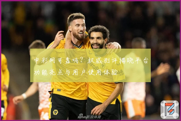中彩网可靠吗?权威测评揭晓平台功能亮点与用户使用体验