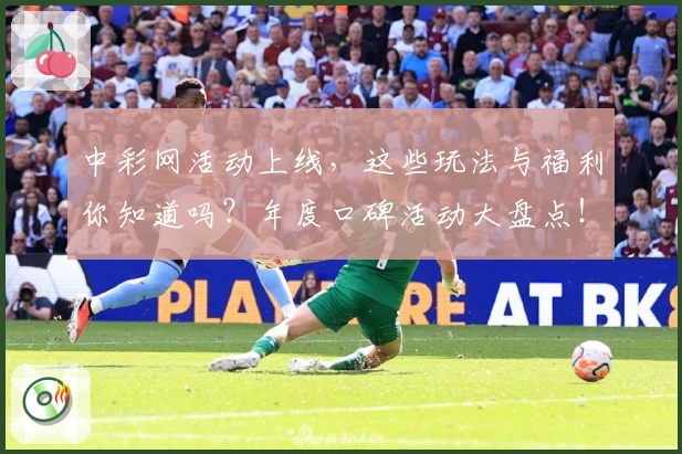 中彩网活动上线，这些玩法与福利你知道吗？年度口碑活动大盘点！