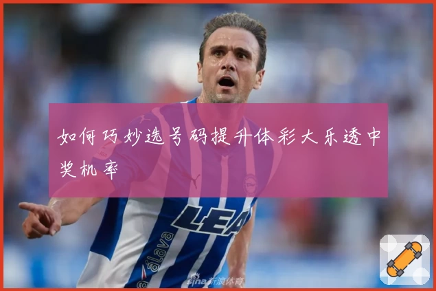 如何巧妙选号码提升体彩大乐透中奖机率