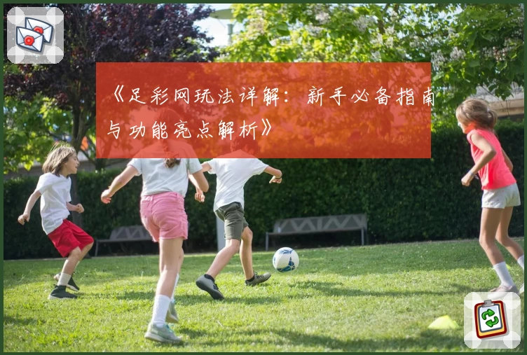 《足彩网玩法详解：新手必备指南与功能亮点解析》