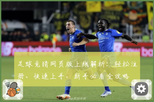 足球竞猜网页版上线解析：轻松注册、快速上手，新手必看全攻略