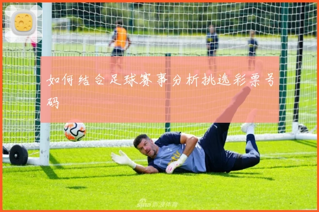 如何结合足球赛事分析挑选彩票号码
