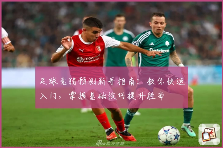 足球竞猜预测新手指南:教你快速入门,掌握基础技巧提升胜率