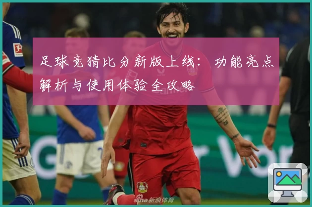 足球竞猜比分新版上线：功能亮点解析与使用体验全攻略