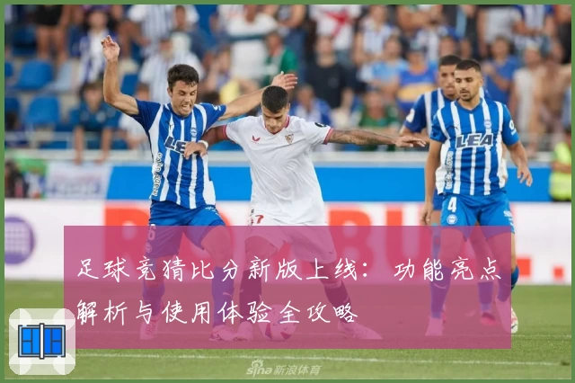 足球竞猜比分新版上线：功能亮点解析与使用体验全攻略