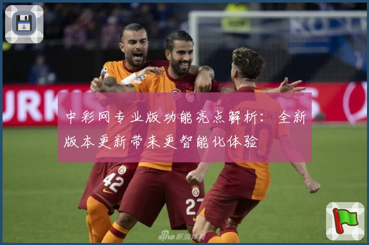 中彩网专业版功能亮点解析：全新版本更新带来更智能化体验