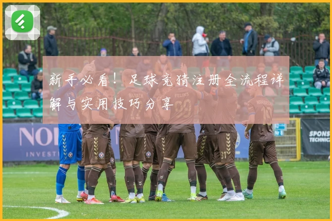 新手必看！足球竞猜注册全流程详解与实用技巧分享