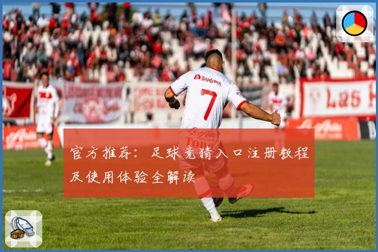 官方推荐：足球竞猜入口注册教程及使用体验全解读