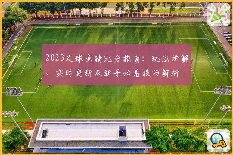 2023足球竞猜比分指南：玩法讲解、实时更新及新手必看技巧解析
