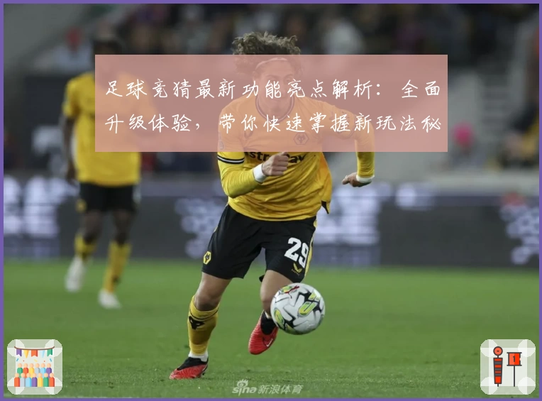 足球竞猜最新功能亮点解析：全面升级体验，带你快速掌握新玩法秘诀