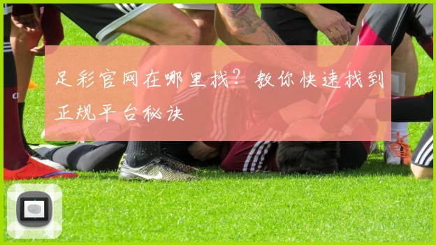足彩官网在哪里找？教你快速找到正规平台秘诀