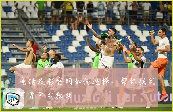 竞猜足彩官网如何选择，帮你找到可靠平台秘诀