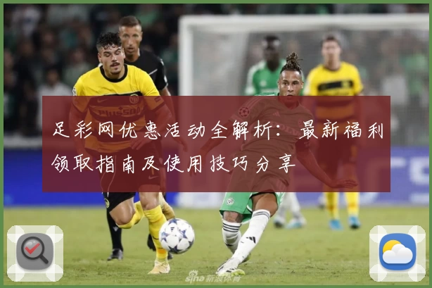足彩网优惠活动全解析：最新福利领取指南及使用技巧分享