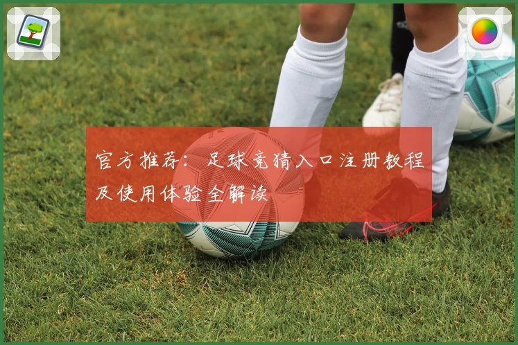 官方推荐：足球竞猜入口注册教程及使用体验全解读