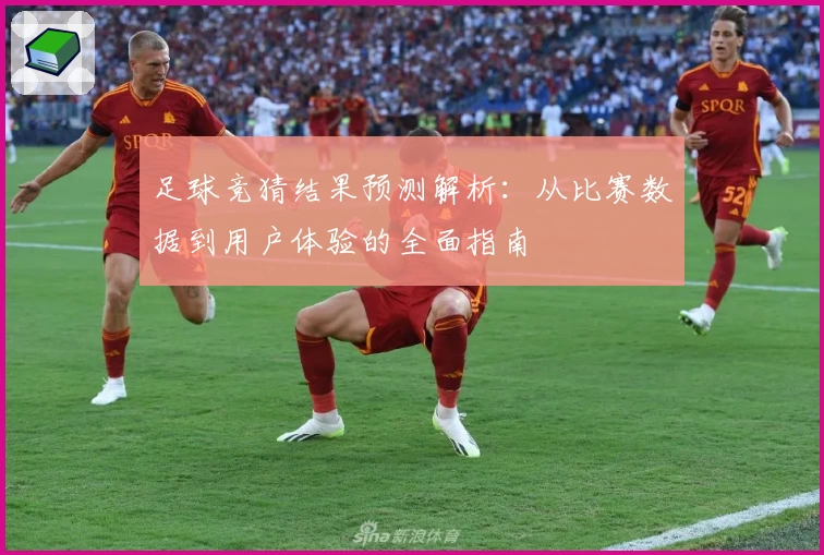足球竞猜结果预测解析：从比赛数据到用户体验的全面指南