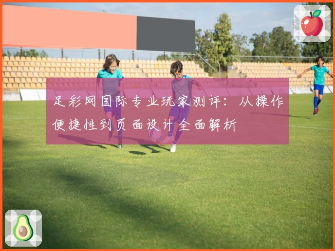 足彩网国际专业玩家测评：从操作便捷性到页面设计全面解析