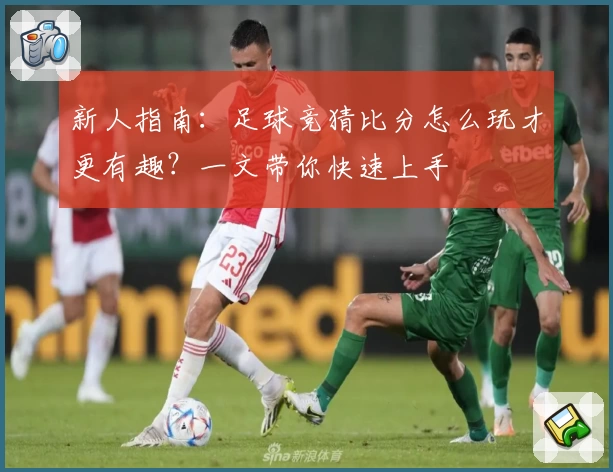新人指南：足球竞猜比分怎么玩才更有趣？一文带你快速上手