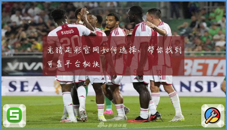竞猜足彩官网如何选择，帮你找到可靠平台秘诀