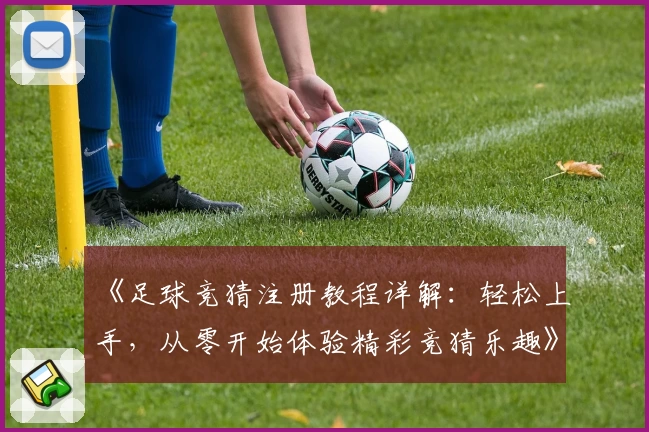 《足球竞猜注册教程详解：轻松上手，从零开始体验精彩竞猜乐趣》