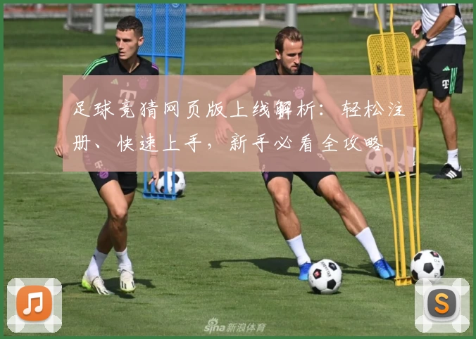 足球竞猜网页版上线解析：轻松注册、快速上手，新手必看全攻略