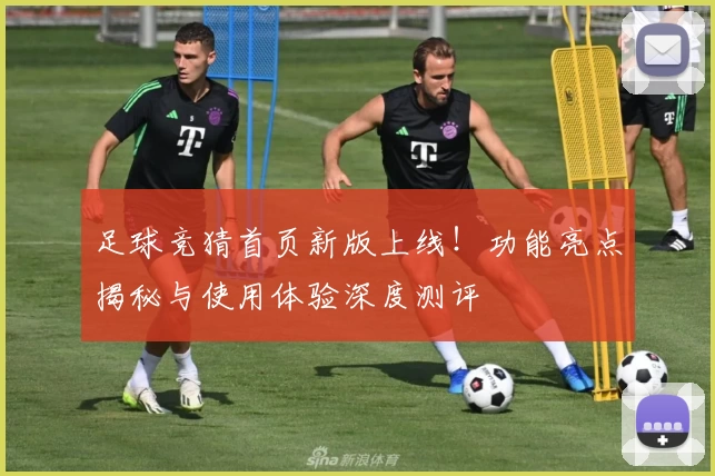 足球竞猜首页新版上线！功能亮点揭秘与使用体验深度测评