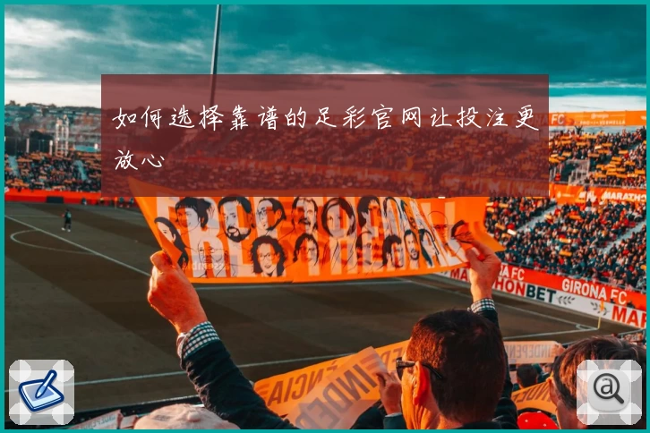 如何选择靠谱的足彩官网让投注更放心