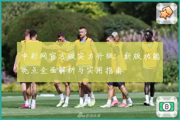 中彩网官方版实力升级：新版功能亮点全面解析与实用指南
