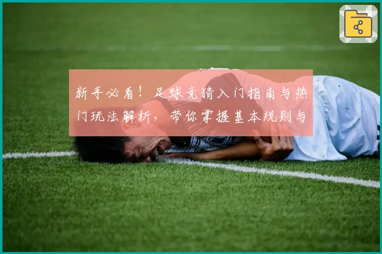 新手必看！足球竞猜入门指南与热门玩法解析，带你掌握基本规则与策略