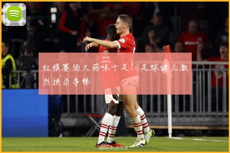 红旗赛场火药味十足！足球健儿激烈拼杀争锋