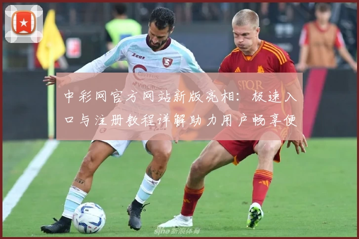 中彩网官方网站新版亮相：极速入口与注册教程详解助力用户畅享便捷体验