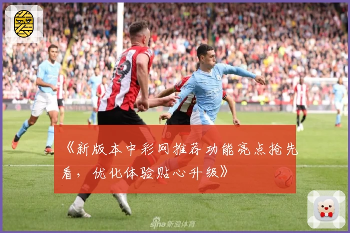 《新版本中彩网推荐功能亮点抢先看，优化体验贴心升级》