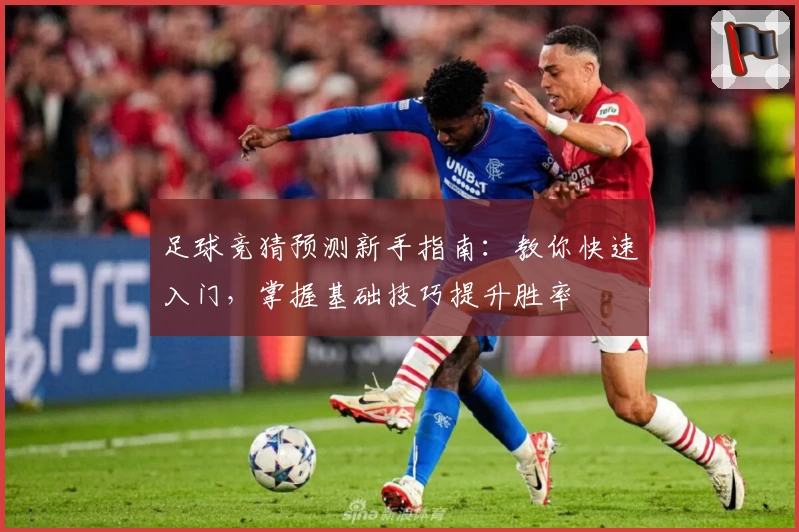 足球竞猜预测新手指南：教你快速入门，掌握基础技巧提升胜率