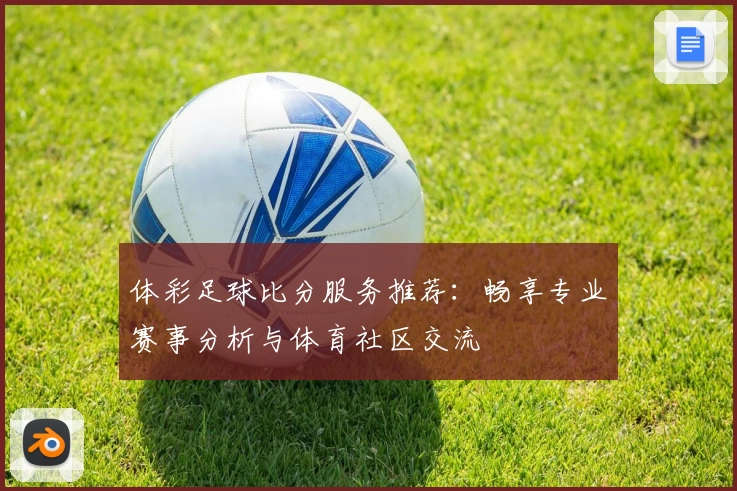 体彩足球比分服务推荐:畅享专业赛事分析与体育社区交流