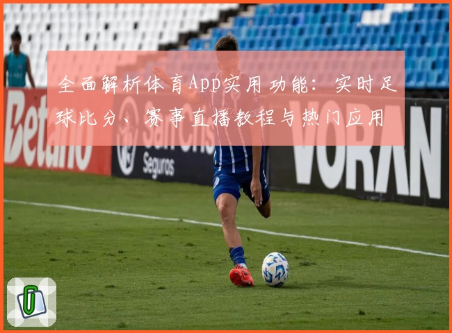 全面解析体育App实用功能：实时足球比分、赛事直播教程与热门应用推荐