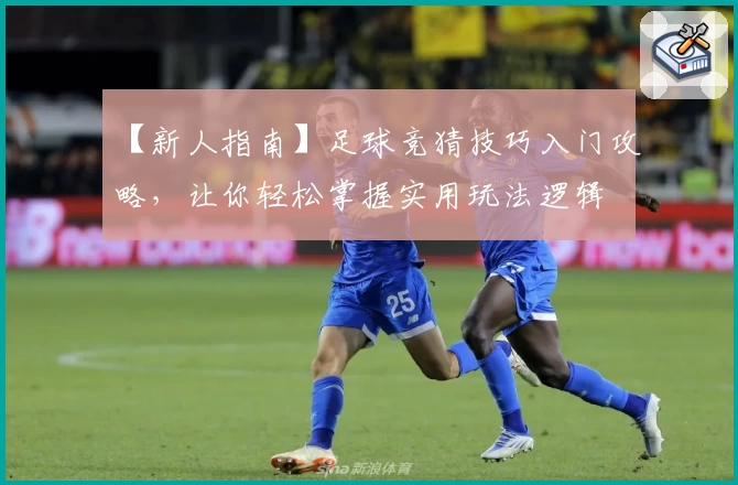 【新人指南】足球竞猜技巧入门攻略，让你轻松掌握实用玩法逻辑