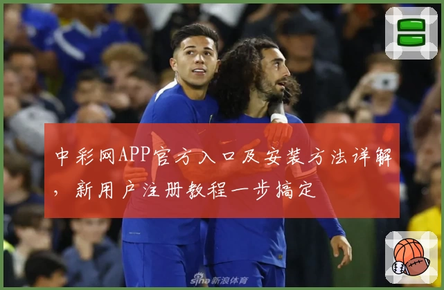 中彩网APP官方入口及安装方法详解，新用户注册教程一步搞定