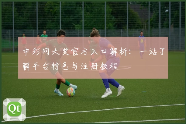 中彩网大奖官方入口解析：一站了解平台特色与注册教程