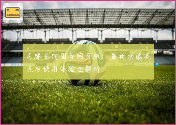 足球竞猜国际网页版：最新功能亮点与使用体验全解析