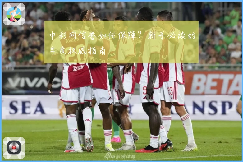 中彩网信誉如何保障？新手必读的年度权威指南