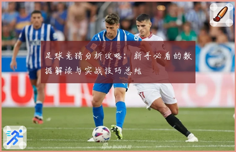 足球竞猜分析攻略：新手必看的数据解读与实战技巧总结