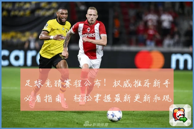 足球竞猜赛程公布！权威推荐新手必看指南，轻松掌握最新更新和观赛亮点